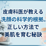皮膚科医が教える洗顔の科学的根拠。正しい方法で美肌を育む秘訣