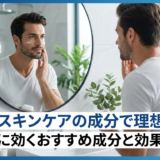 メンズスキンケアの成分で理想肌へ。肌悩みに効くおすすめ成分と効果を解説