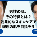 男性の肌、その特徴とは？効果的なスキンケアで理想の肌を目指そう