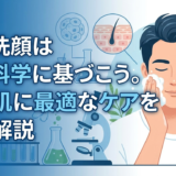男の洗顔は皮膚科学に基づこう。敏感肌に最適なケアを徹底解説