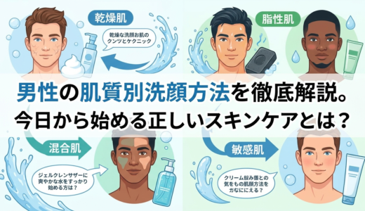男性の肌質別洗顔方法を徹底解説。今日から始める正しいスキンケアとは？