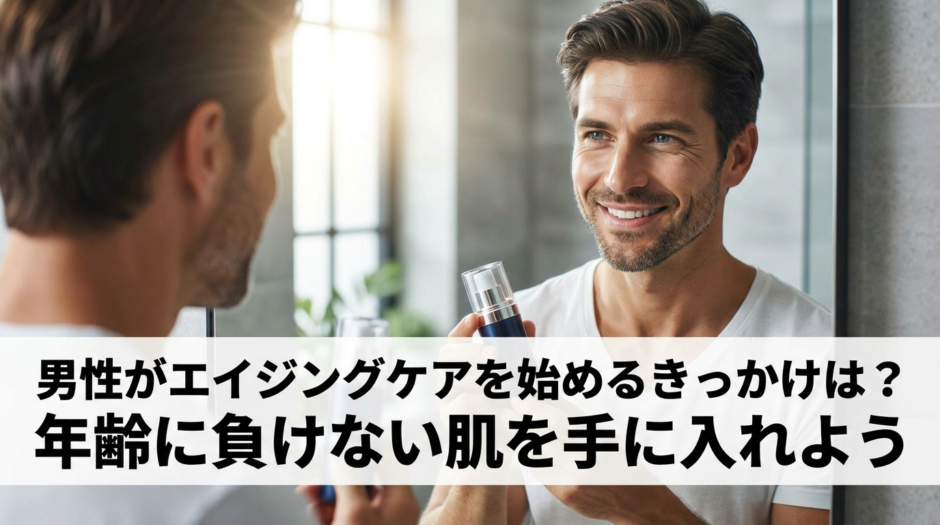 男性がエイジングケアを始めるきっかけは？年齢に負けない肌を手に入れよう