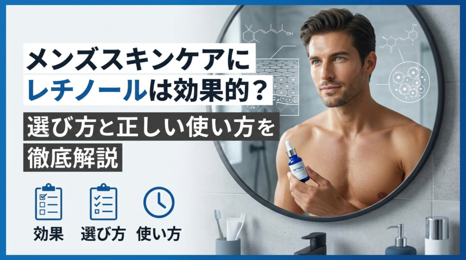 メンズスキンケアにレチノールは効果的？選び方と正しい使い方を徹底解説