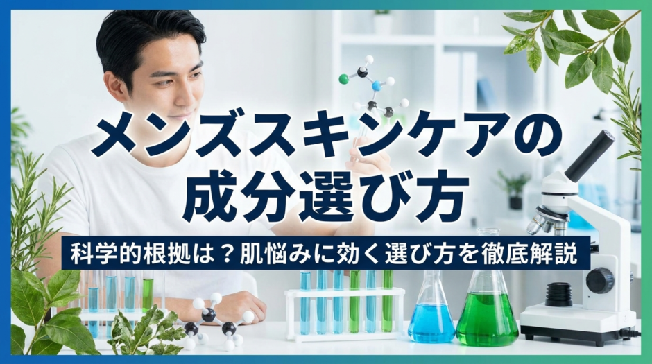 メンズスキンケアの成分選び方、科学的根拠は？肌悩みに効く選び方を徹底解説